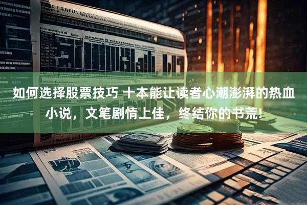 如何选择股票技巧 十本能让读者心潮澎湃的热血小说，文笔剧情上佳，终结你的书荒!