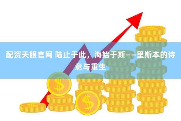 配资天眼官网 陆止于此，海始于斯——里斯本的诗意与重生