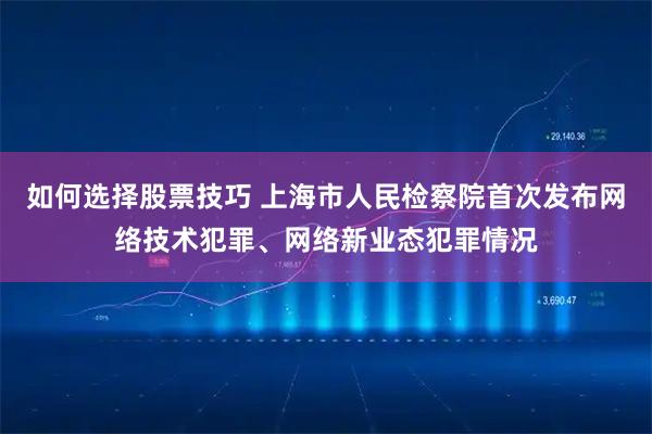 如何选择股票技巧 上海市人民检察院首次发布网络技术犯罪、网络新业态犯罪情况