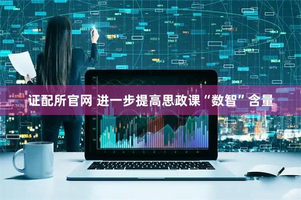 证配所官网 进一步提高思政课“数智”含量