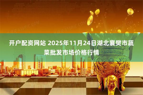 开户配资网站 2025年11月24日湖北襄樊市蔬菜批发市场价格行情