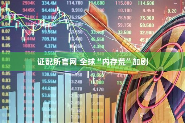 证配所官网 全球“内存荒”加剧