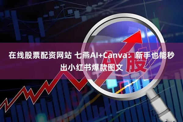 在线股票配资网站 七燕AI+Canva：新手也能秒出小红书爆款图文
