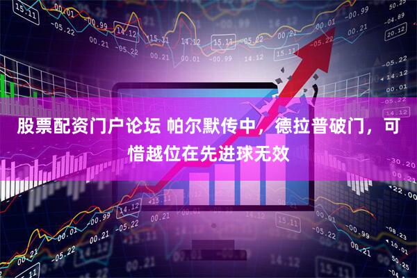 股票配资门户论坛 帕尔默传中，德拉普破门，可惜越位在先进球无效