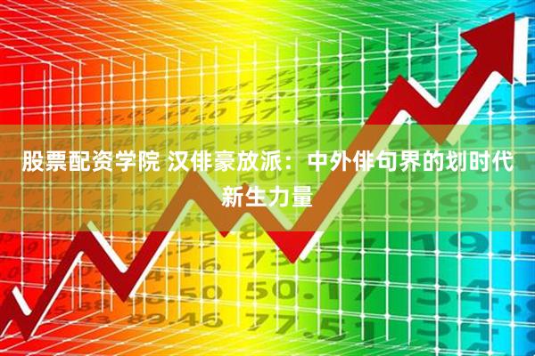 股票配资学院 汉俳豪放派：中外俳句界的划时代新生力量