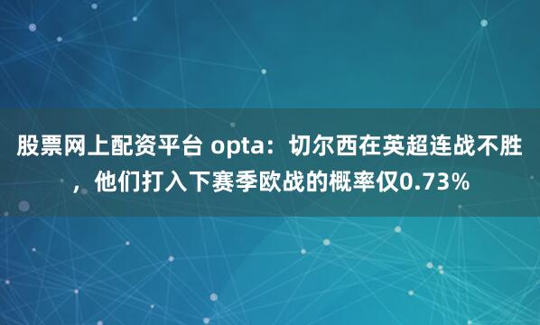 股票网上配资平台 opta：切尔西在英超连战不胜，他们打入下赛季欧战的概率仅0.73%